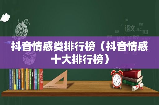 抖音情感类排行榜（抖音情感十大排行榜）