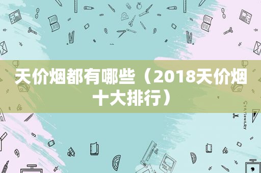 天价烟都有哪些（2018天价烟十大排行）