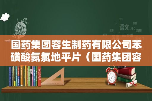 国药集团容生制药有限公司苯磺酸氨氯地平片（国药集团容生制药有限公司）