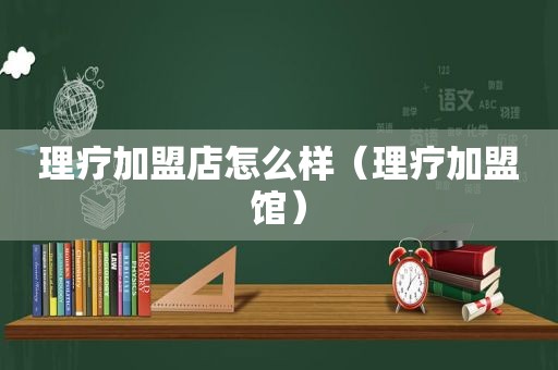 理疗加盟店怎么样（理疗加盟馆）