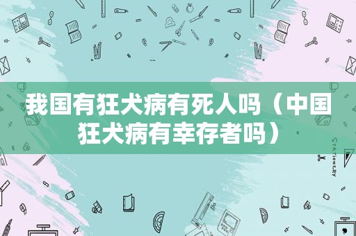 我国有狂犬病有死人吗（中国狂犬病有幸存者吗）