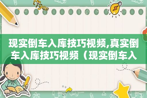 现实倒车入库技巧视频,真实倒车入库技巧视频（现实倒车入库技巧）