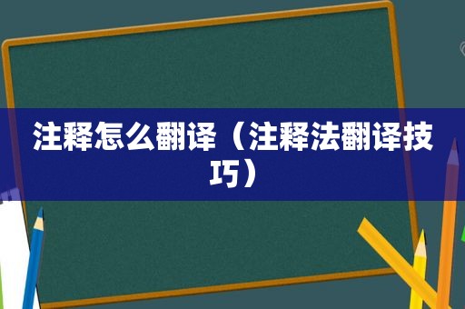 注释怎么翻译（注释法翻译技巧）