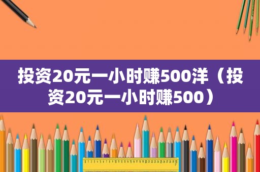 投资20元一小时赚500洋（投资20元一小时赚500）