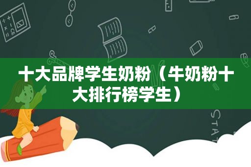 十大品牌学生奶粉（牛奶粉十大排行榜学生）