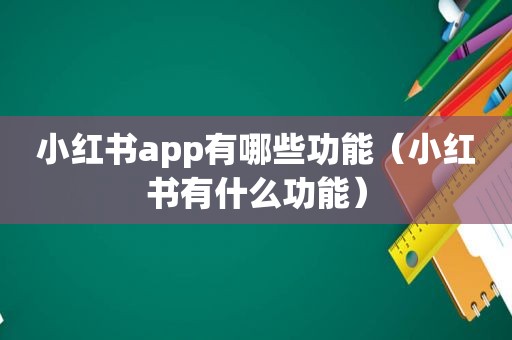 小红书app有哪些功能（小红书有什么功能）