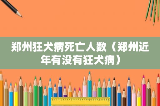 郑州狂犬病死亡人数（郑州近年有没有狂犬病）