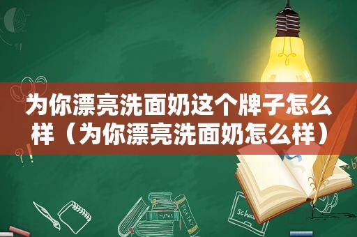 为你漂亮洗面奶这个牌子怎么样（为你漂亮洗面奶怎么样）