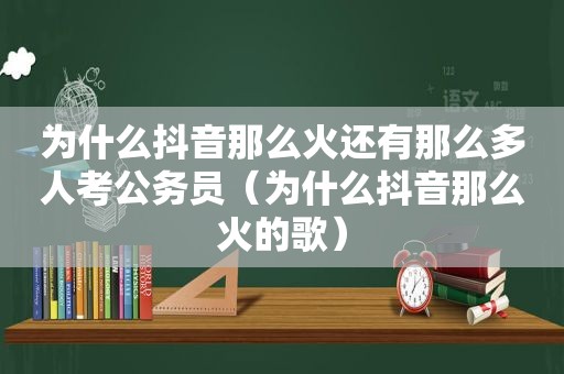 为什么抖音那么火还有那么多人考公务员（为什么抖音那么火的歌）