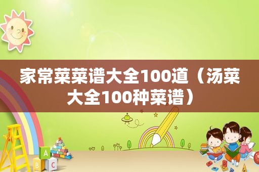 家常菜菜谱大全100道（汤菜大全100种菜谱）