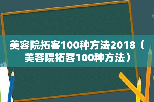 美容院拓客100种方法2018（美容院拓客100种方法）