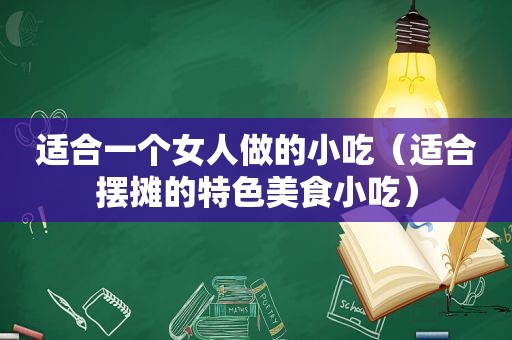 适合一个女人做的小吃（适合摆摊的特色美食小吃）