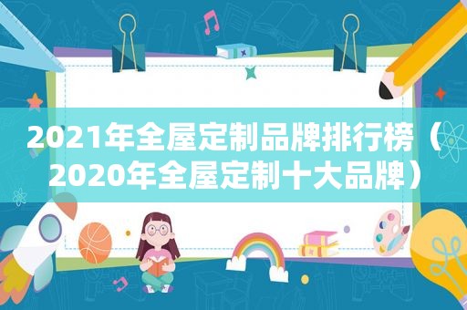 2021年全屋定制品牌排行榜（2020年全屋定制十大品牌）