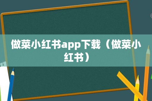 做菜小红书app下载（做菜小红书）