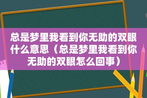 总是梦里我看到你无助的双眼什么意思（总是梦里我看到你无助的双眼怎么回事）