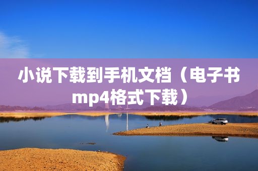 小说下载到手机文档（电子书mp4格式下载）