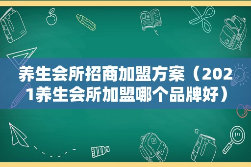 养生会所招商加盟方案（2021养生会所加盟哪个品牌好）