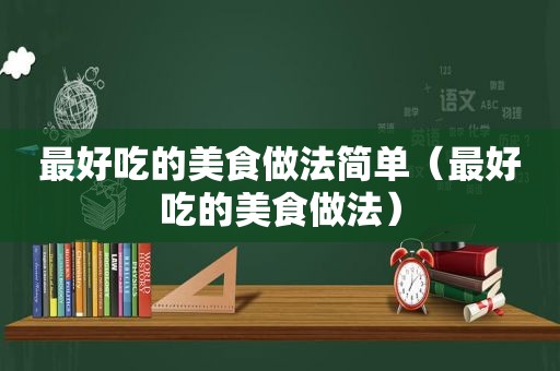 最好吃的美食做法简单（最好吃的美食做法）