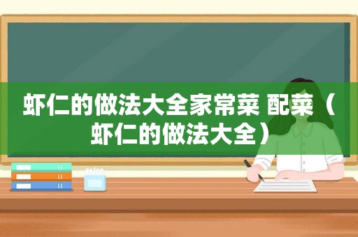 虾仁的做法大全家常菜 配菜（虾仁的做法大全）