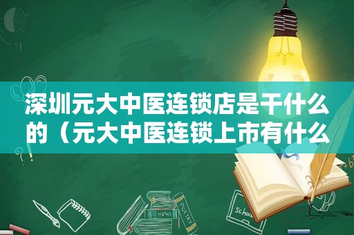 深圳元大中医连锁店是干什么的（元大中医连锁上市有什么好处）