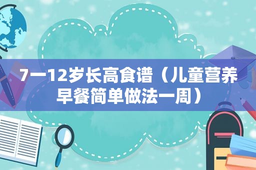 7一12岁长高食谱（儿童营养早餐简单做法一周）