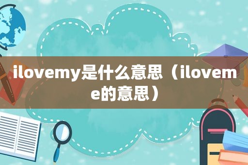 ilovemy是什么意思（iloveme的意思）