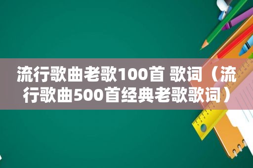 流行歌曲老歌100首 歌词（流行歌曲500首经典老歌歌词）