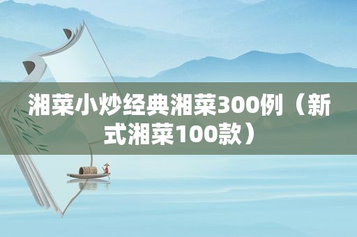 湘菜小炒经典湘菜300例（新式湘菜100款）