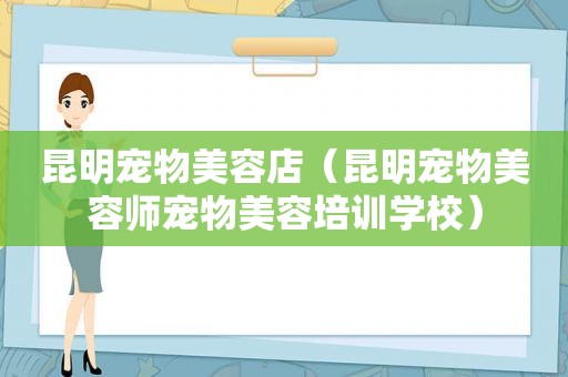 昆明宠物美容店（昆明宠物美容师宠物美容培训学校）