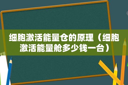 细胞激活能量仓的原理（细胞激活能量舱多少钱一台）