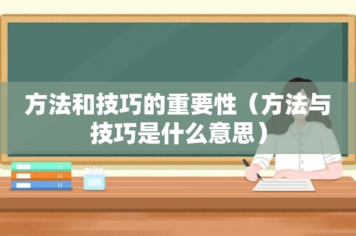 方法和技巧的重要性（方法与技巧是什么意思）