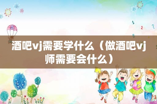 酒吧vj需要学什么（做酒吧vj师需要会什么）