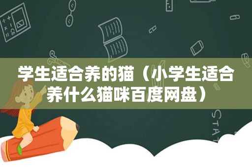 学生适合养的猫（小学生适合养什么猫咪百度网盘）