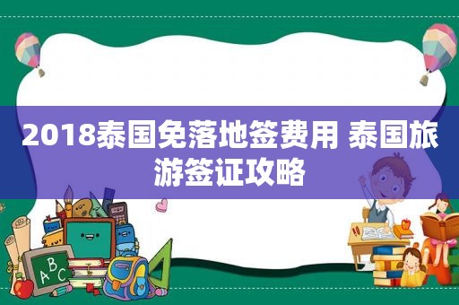 2018泰国免落地签费用 泰国旅游签证攻略