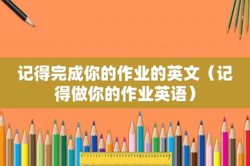 记得完成你的作业的英文（记得做你的作业英语）