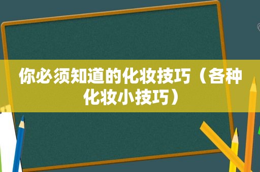 你必须知道的化妆技巧（各种化妆小技巧）