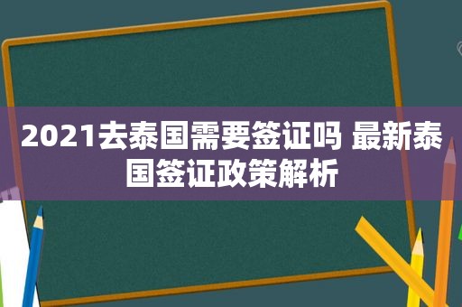 2021去泰国需要签证吗 最新泰国签证政策解析