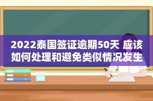 2022泰国签证逾期50天 应该如何处理和避免类似情况发生