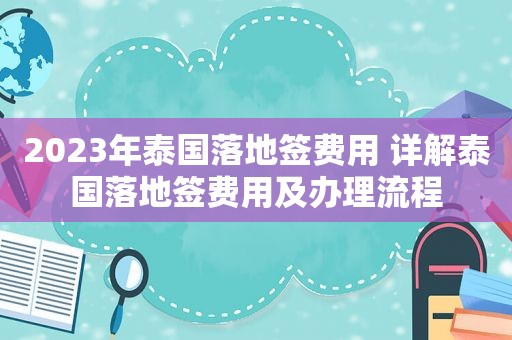 2023年泰国落地签费用 详解泰国落地签费用及办理流程