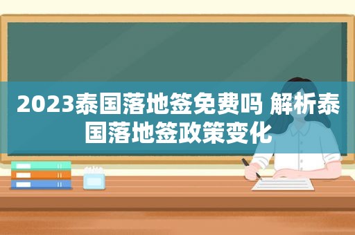 2023泰国落地签免费吗 解析泰国落地签政策变化