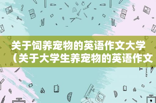 关于饲养宠物的英语作文大学（关于大学生养宠物的英语作文）