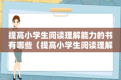 提高小学生阅读理解能力的书有哪些（提高小学生阅读理解能力的书）