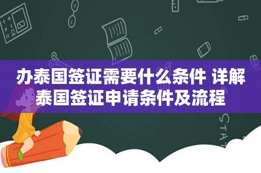 办泰国签证需要什么条件 详解泰国签证申请条件及流程