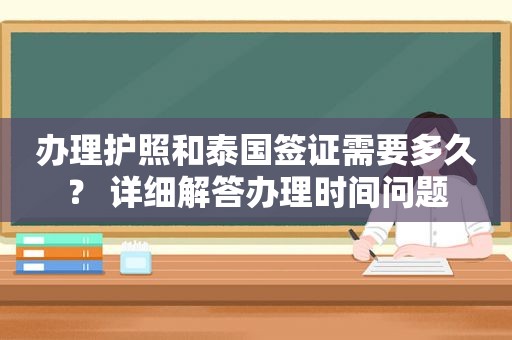 办理护照和泰国签证需要多久？ 详细解答办理时间问题