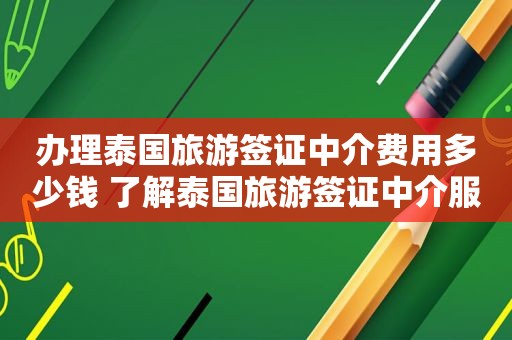 办理泰国旅游签证中介费用多少钱 了解泰国旅游签证中介服务收费标准