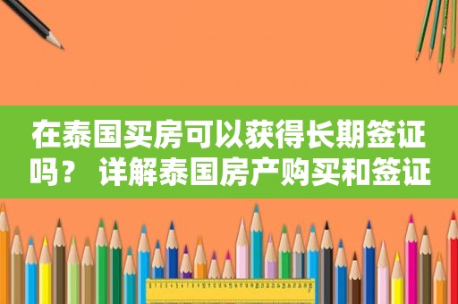 在泰国买房可以获得长期签证吗？ 详解泰国房产购买和签证政策