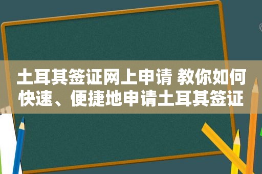 土耳其签证网上申请 教你如何快速、便捷地申请土耳其签证