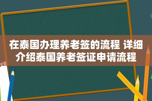 在泰国办理养老签的流程 详细介绍泰国养老签证申请流程