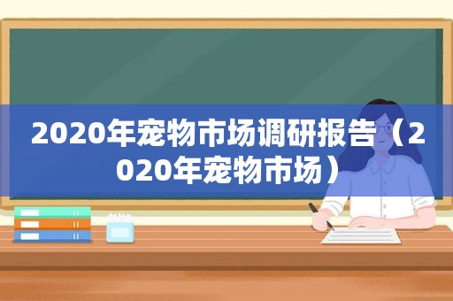 2020年宠物市场调研报告（2020年宠物市场）