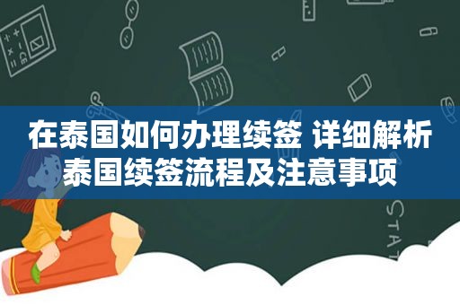 在泰国如何办理续签 详细解析泰国续签流程及注意事项